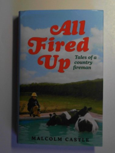 CASTLE, Malcolm - All fired up: tales of a country fireman