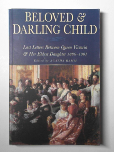 VICTORIA (Queen of Great Britain) - Beloved and darling child: last letters between Queen Victoria and her eldest daughter, 1886-1901