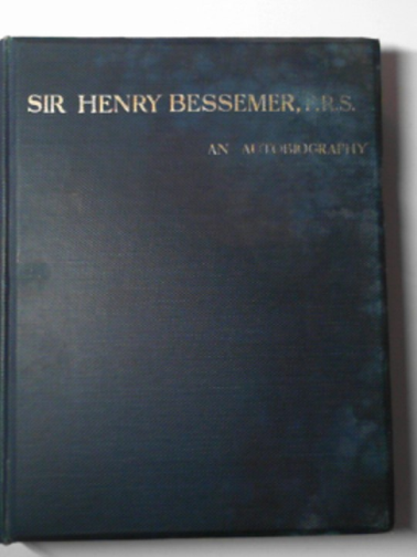 BESSEMER, Henry - Sir Henry Bessemer, F.R.S.: an autobiography