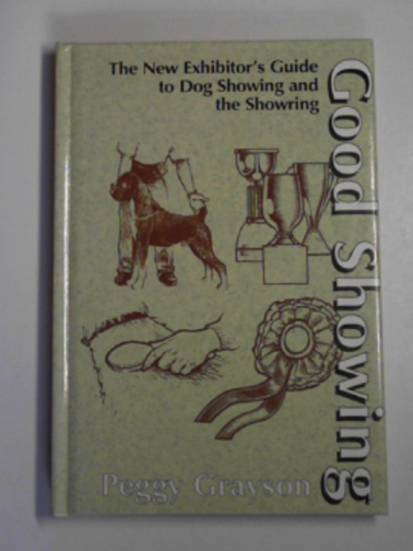 GRAYSON, Peggy - Good showing: the new exhibitor's guide to dog showing and the showring