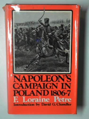 PETRE, F. Loraine - Napoleon's Campaign in Poland, 1806-07: a military history of Napoleon's first was with Russia