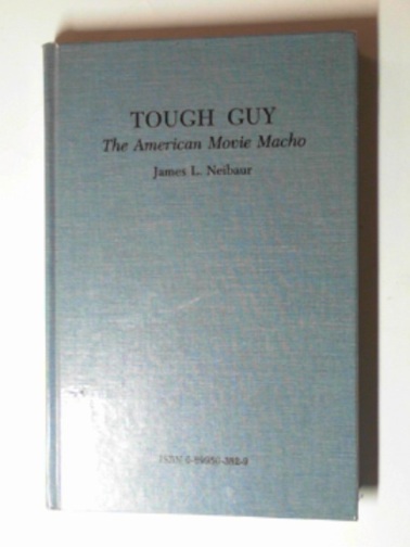 NEIBAUR, James L. - Tough Guy: the American movie macho