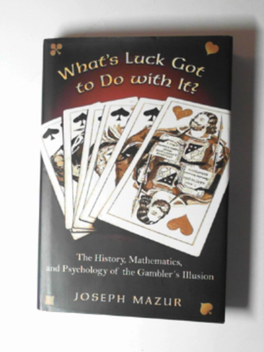 MAZUR, Joseph - What's luck got to do with it?: the history, mathematics, and psychology of the gambler's illusion