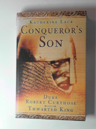 LACK, Katherine - Conqueror's son: Duke Robert Curthose, thwarted King