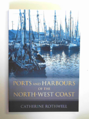 ROTHWELL, Catherine - Ports and harbours of the north-west coast