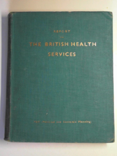 P E P (Political and Economic Planning) - Report on the British health services: a survey of the existing health services in Great Britain with proposals for future development