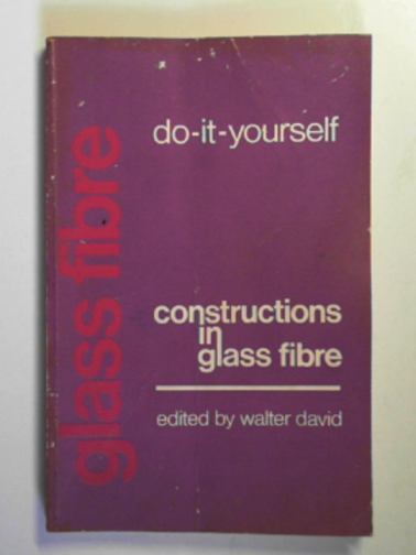 DAVID, Walter (ed) - Do it yourself constructions in glass fibre: a description of over 45 different GRP projects