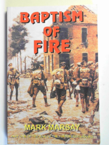 MARSAY, Mark - Baptism of fire: an account of the 5th Green Howards at the Battle of St.Julien, during the Second Battle of Ypres, April 1915