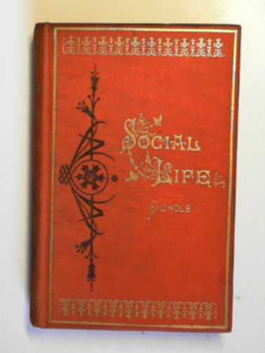 NICHOLS, T.L. - Social life: its principles, relations and obligations: a manual of morals and guide to good behaviour