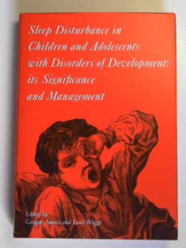 STORES, Gregory & WIGGS, Lucinda (eds) - Sleep disturbance in children and adolescents with disorders of development: its significance and anagement