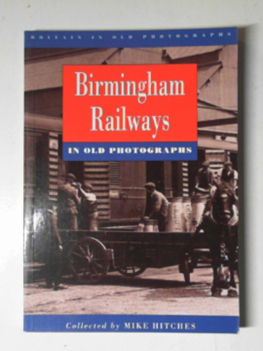 HITCHES, Mike - Birmingham railways in old photographs
