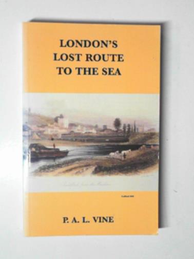 VINE, P. A. L. - London's lost route to the sea: historical account of the inland navigations which linked the Thames to the English Channel
