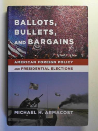 ARMACOST, Michael - Ballots, bullets, and bargains: American foreign policy and Presidential elections