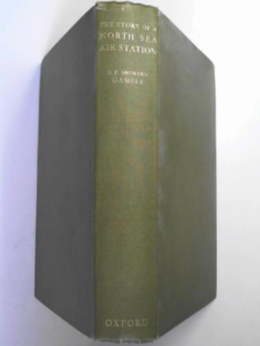 GAMBLE, C.F. Snowden - The story of a North Sea Air Station, being some account of the early days of the Royal Flying Corps (Naval Wing) and of the part played thereafter by the Air Station at Great Yarmouth and its opponents during the War 1914-1918