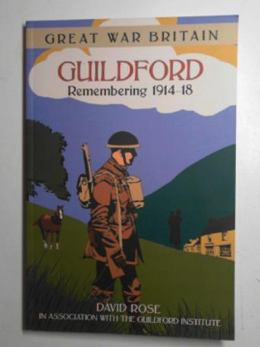 ROSE, David - Guildford, Remembering 1914-18 [Great War Britain ]
