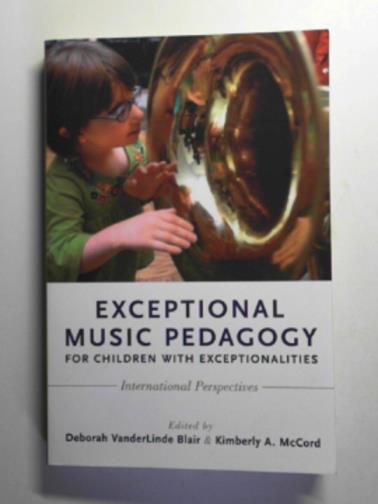 BLAIR, Deborah VanderLinde & MCCORD, Kimberly A. (eds) - Exceptional music pedagogy for children with exceptionalities: international perspectives