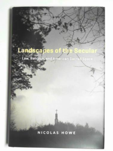 HOWE, Nicolas - Landscapes of the Secular: Law, religion, and American sacred space