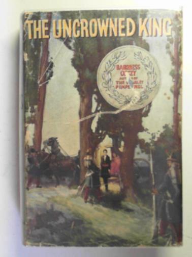 ORCZY, Emmuska (Baroness) - The uncrowned King: a true romance of the '60's