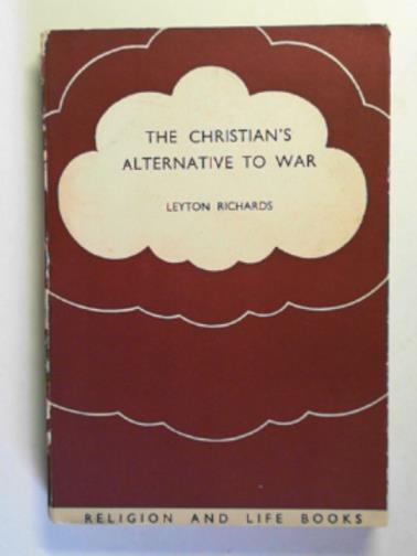 RICHARDS, Leyton Price - The Christian's alternative to war: an examination of Christian pacifism