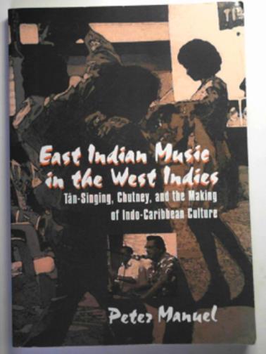 MANUEL, Peter - East Indian Music in the West Indies: Tan-singing, chutney and the making of Indo-Caribbean culture
