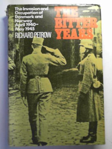 PETROW, Richard - The bitter years: the invasion of Denmark and Norway April 1940 - May 1945