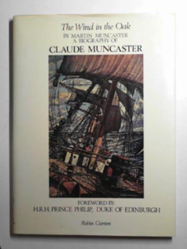 MUNCASTER, Martin - Wind in the oak: the life, work and philosophy of the marine and landscape artist Claude Muncaster