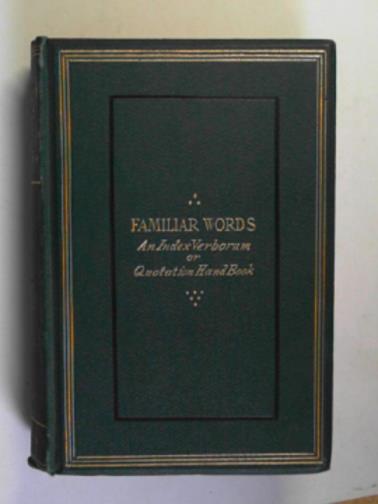 FRISWELL, J. Hain - Familiar words: an index verborum or quotation handbook, with parallel passages, of phrases which have become imbedded in our English tongue