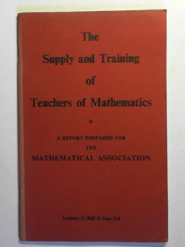 MATHEMATICAL ASSOCIATION - The supply and training of teachers of mathematics: a report