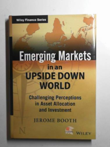 BOOTH, Jerome - Emerging markets in an upside down world: challenging perceptions in asset allocation and investment