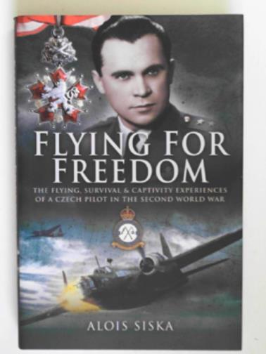 SISKA, Alois - Flying for freedom: the flying, survival and captivity experiences of a Czech pilot in the Second World War