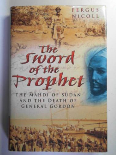 NICOLL, Fergus - Sword of the Prophet: the Mahdi of Sudan and the death of General Gordon