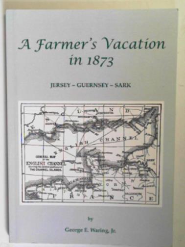 WARING, George E. - A farmer's vacation in 1873: Jersey - Guernsey - Sark