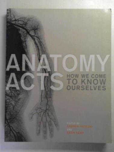 PATRIZIO, Andrew & KEMP, Dawn (eds) - Anatomy acts: how we come to know ourselves