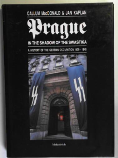 MacDONALD, Callum & KAPLAN, Jan - Prague in the shadow of the swastika: a history of the German Occupation 1939-1945