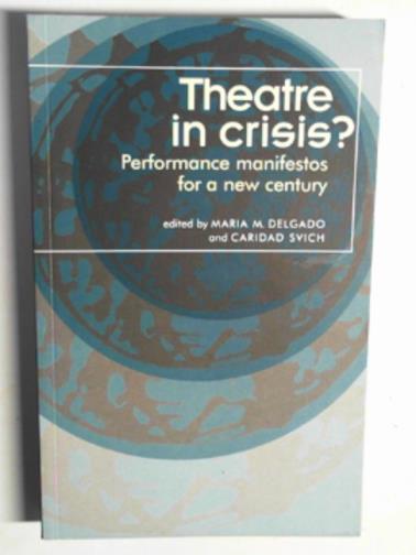 DELGADO, Maria M & SVICH, Caridad (eds) - Theatre in crisis?: performance manifestos for a new century