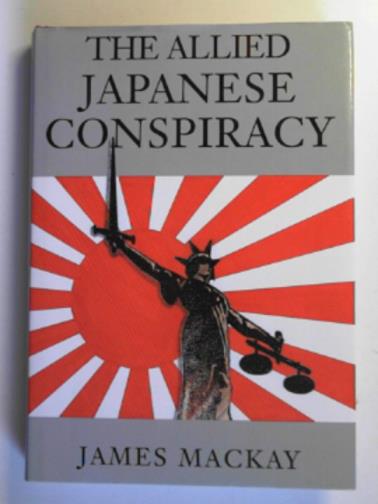 MACKAY, James - The Allied Japanese conspiracy