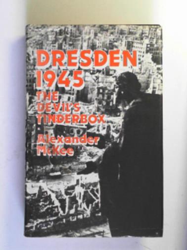 McKEE, Alexander - Dresden 1945: the Devil's tinderbox