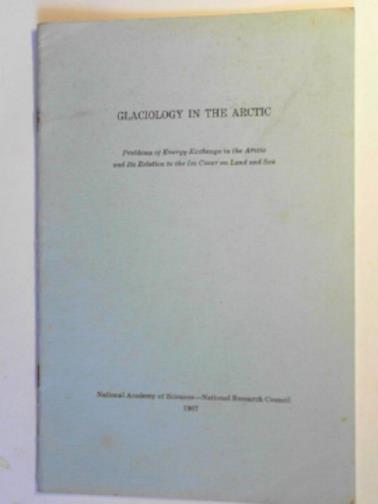 GOULD, Laurence M. - Glaciology in the Arctic; problems of energy exchange in the Arctic and its relation to the ice cover on land and sea
