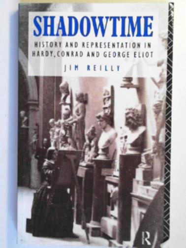 REILLY, Jim - Shadowtime: history and representation in Hardy, Conrad and George Eliot