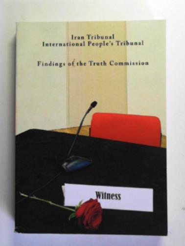 IRAN TRIBUNAL - The Iran Tribunal: on the abuse and mass killings of political prisoners in Iran, 1981-1988: Findings of the Truth Commission, held 18th-22nd June 2012