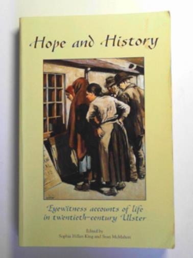 KING, Sophia Hillan & McMAHON, Sean (eds) - Hope and history: eyewitness accounts of life in twentieth-century Ulster
