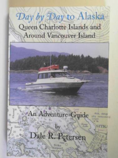 PETERSEN, R. Dale - Day by day to Alaska: Queen Charlotte Islands and around Vancouver Island