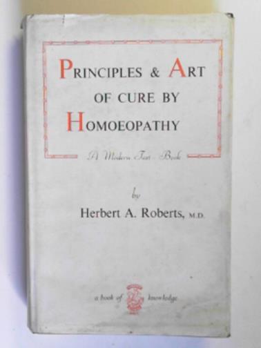 ROBERTS, Herbert A - The principles and art of cure by homoeopathy: a modern textbook
