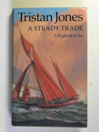 JONES, Tristan - A steady trade: a boyhood at sea