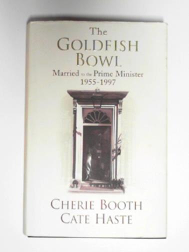 HASTE, Cate & BOOTH, Cherie - The goldfish bowl: married to the Prime Minister