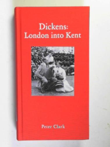 CLARK, Peter - Dickens: London into Kent