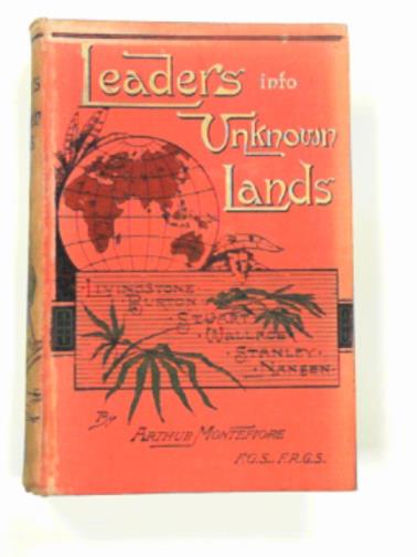 MONTEFIORE, Arthur - Leaders into unknown lands, being chapters of recent travel