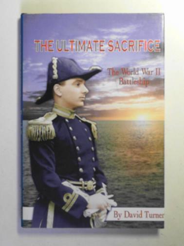 TURNER, David - The ultimate sacrifice: the World War Two battleship