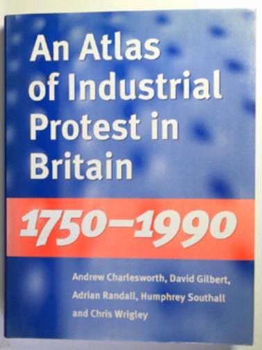 CHARLESWORTH, Andrew & others - An atlas of industrial protest in Britain, 1750-1990