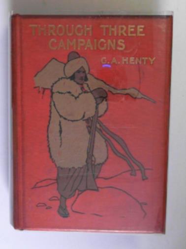 HENTY, G.A - Through three campaigns: a story of Chitral, Tirah, and Ashantee